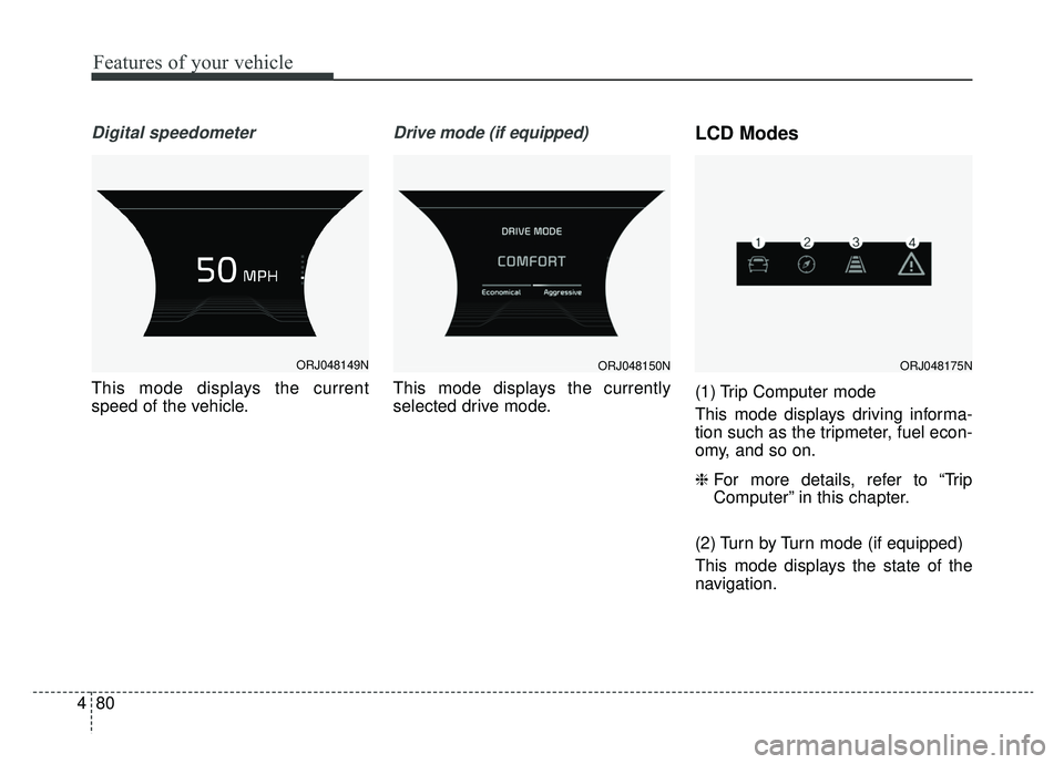 KIA K900 2019  Owners Manual Features of your vehicle
80
4
Digital speedometer
This mode displays the current
speed of the vehicle.
Drive mode (if equipped)
This mode displays the currently
selected drive mode.
LCD Modes
(1) Trip
