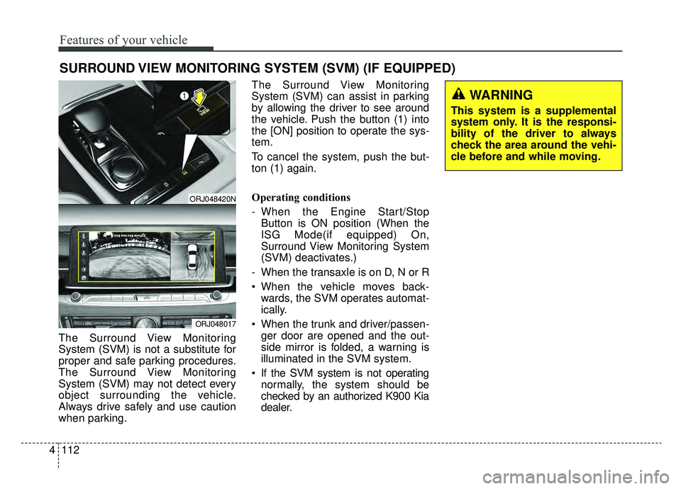 KIA K900 2019 Owners Manual Features of your vehicle
112
4
The Surround View Monitoring
System (SVM) is not a substitute for
proper and safe parking procedures.
The Surround View Monitoring
System (SVM) may not detect every
obje KIA K900 2019 Owners Manual Features of your vehicle
112
4
The Surround View Monitoring
System (SVM) is not a substitute for
proper and safe parking procedures.
The Surround View Monitoring
System (SVM) may not detect every
obje