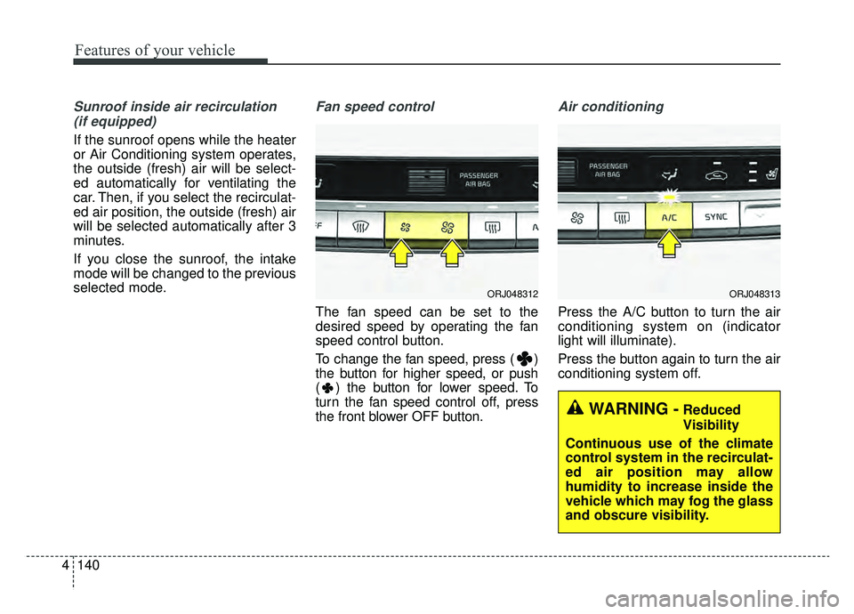 KIA K900 2019  Owners Manual Features of your vehicle
140
4
Sunroof inside air recirculation
(if equipped)
If the sunroof opens while the heater
or Air Conditioning system operates,
the outside (fresh) air will be select-
ed auto