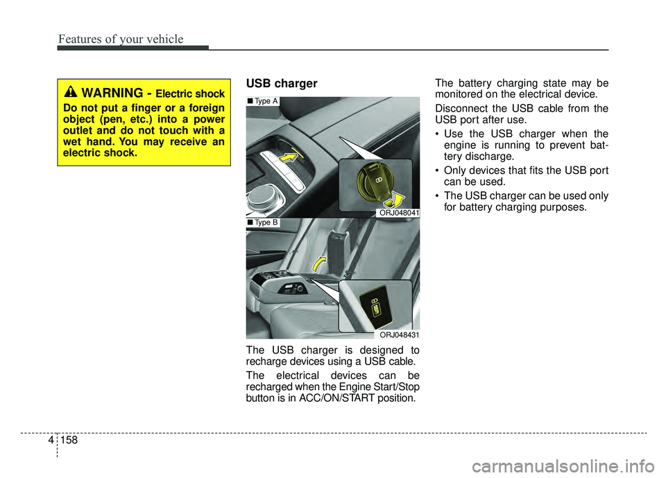 KIA K900 2019  Owners Manual Features of your vehicle
158
4
USB charger
The USB charger is designed to
recharge devices using a USB cable.
The electrical devices can be
recharged when the Engine Start/Stop
button is in ACC/ON/STA