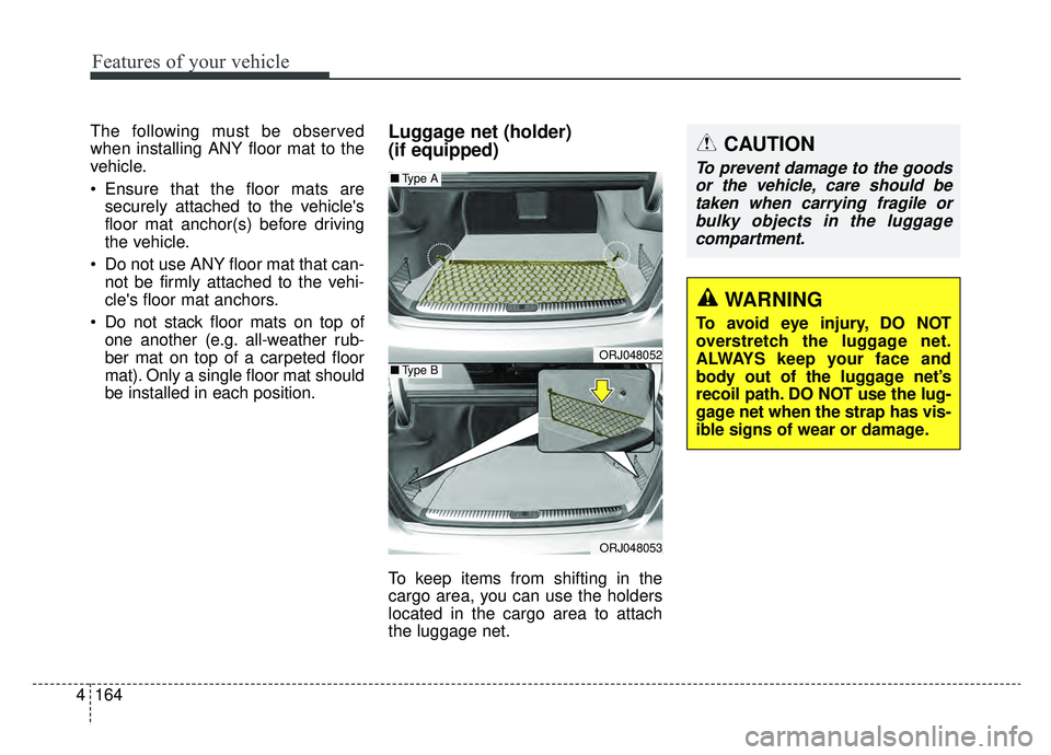 KIA K900 2019  Owners Manual Features of your vehicle
164
4
The following must be observed
when installing ANY floor mat to the
vehicle.
 Ensure that the floor mats are
securely attached to the vehicles
floor mat anchor(s) befor