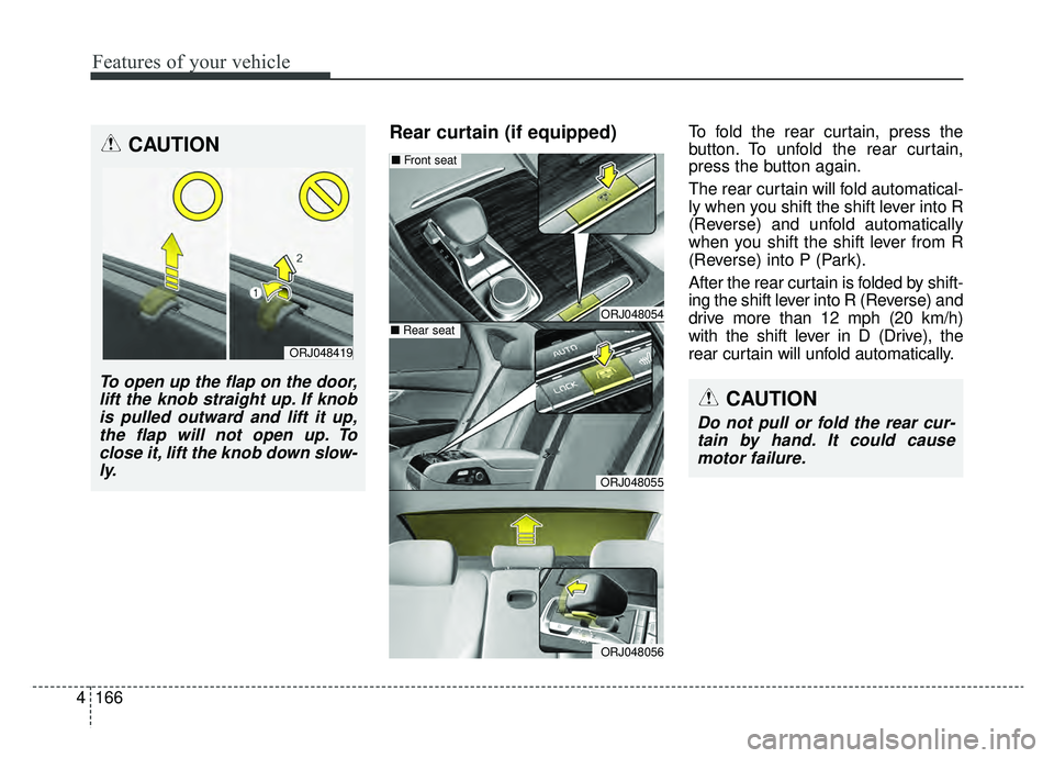 KIA K900 2019  Owners Manual Features of your vehicle
166
4
Rear curtain (if equipped)To fold the rear curtain, press the
button. To unfold the rear curtain,
press the button again.
The rear curtain will fold automatical-
ly when