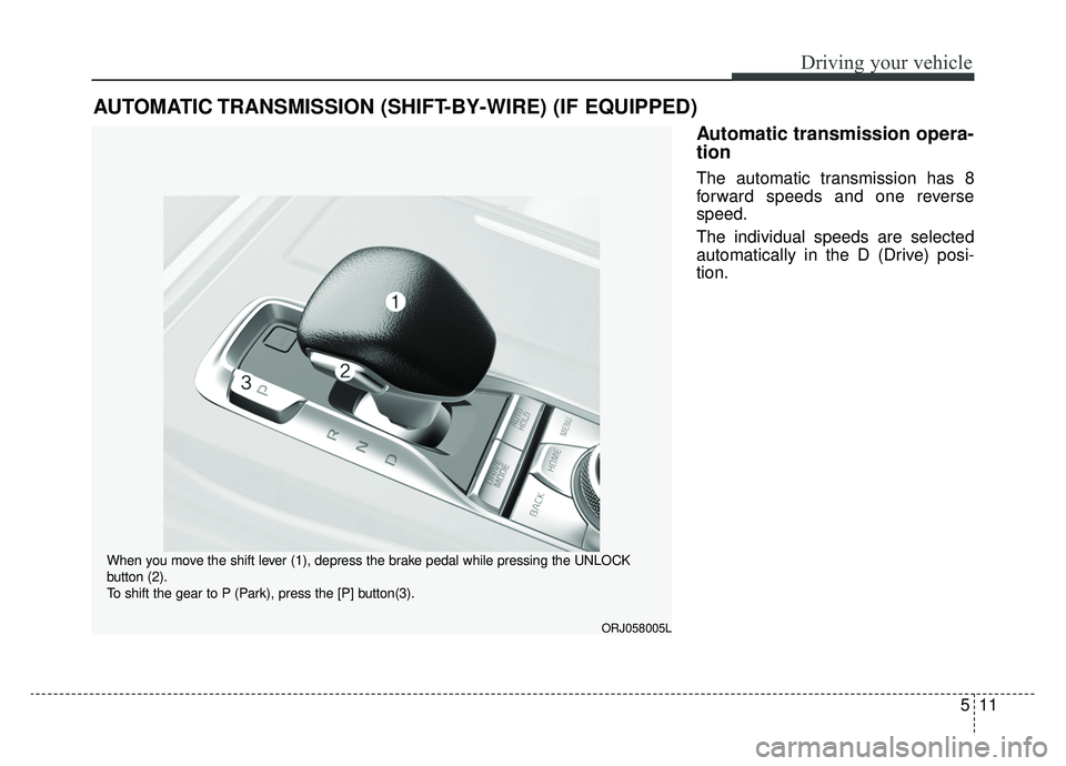 KIA K900 2019  Owners Manual 511
Driving your vehicle
Automatic transmission opera-
tion 
The automatic transmission has 8
forward speeds and one reverse
speed.
The individual speeds are selected
automatically in the D (Drive) po