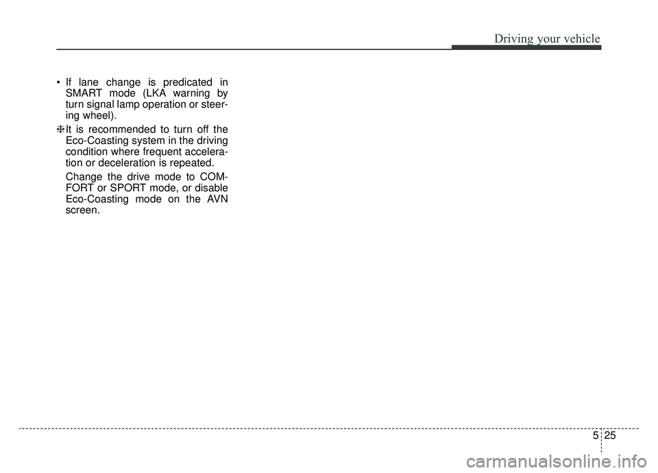 KIA K900 2019  Owners Manual 525
Driving your vehicle
 If lane change is predicated inSMART mode (LKA warning by
turn signal lamp operation or steer-
ing wheel).
❈ It is recommended to turn off the
Eco-Coasting system in the dr