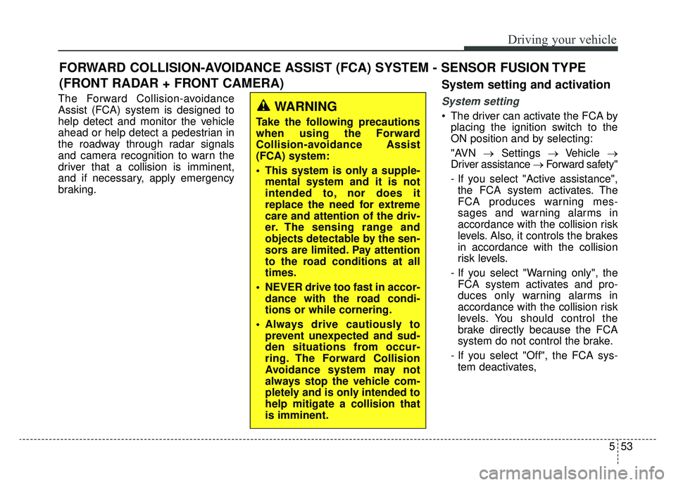 KIA K900 2019  Owners Manual 553
Driving your vehicle
The Forward Collision-avoidance
Assist (FCA) system is designed to
help detect and monitor the vehicle
ahead or help detect a pedestrian in
the roadway through radar signals
a