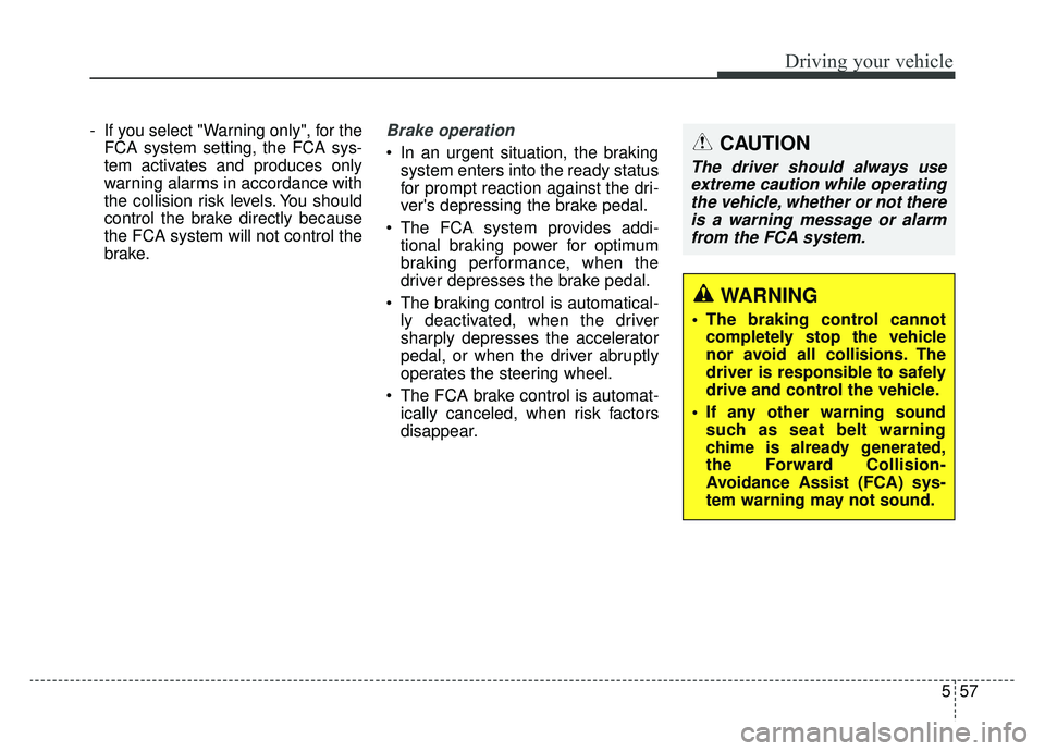 KIA K900 2019  Owners Manual 557
Driving your vehicle
- If you select "Warning only", for theFCA system setting, the FCA sys-
tem activates and produces only
warning alarms in accordance with
the collision risk levels. You should