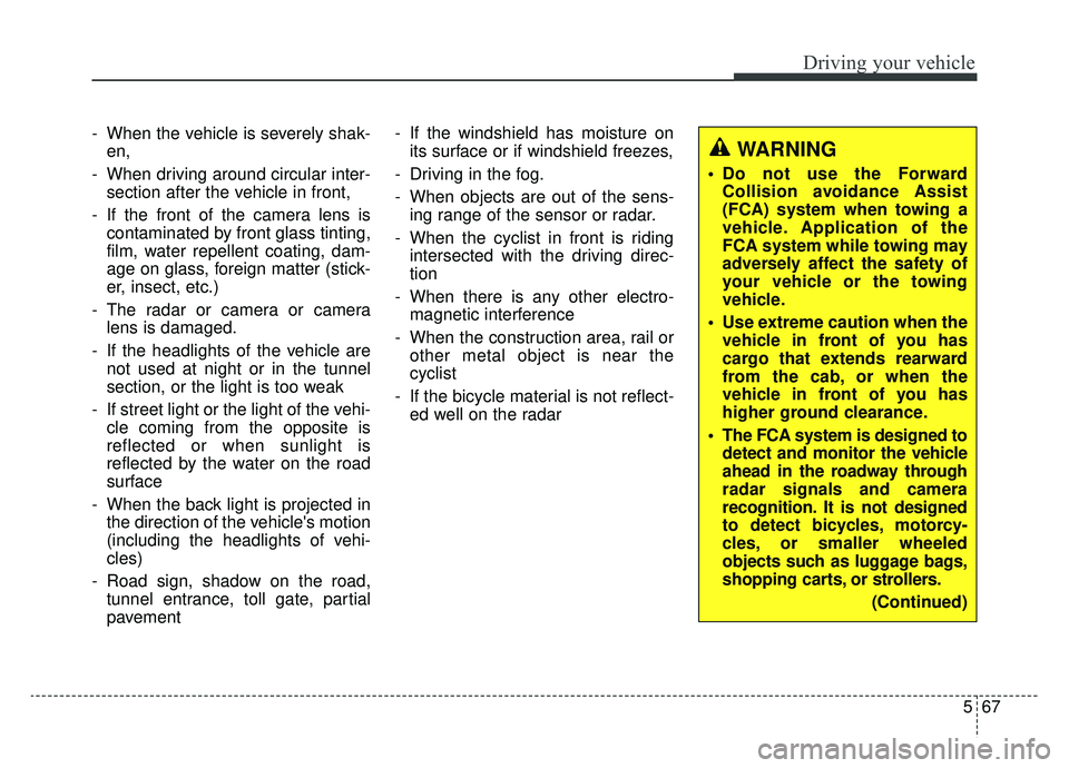KIA K900 2019  Owners Manual 567
Driving your vehicle
- When the vehicle is severely shak-en,
- When driving around circular inter- section after the vehicle in front,
- If the front of the camera lens is contaminated by front gl