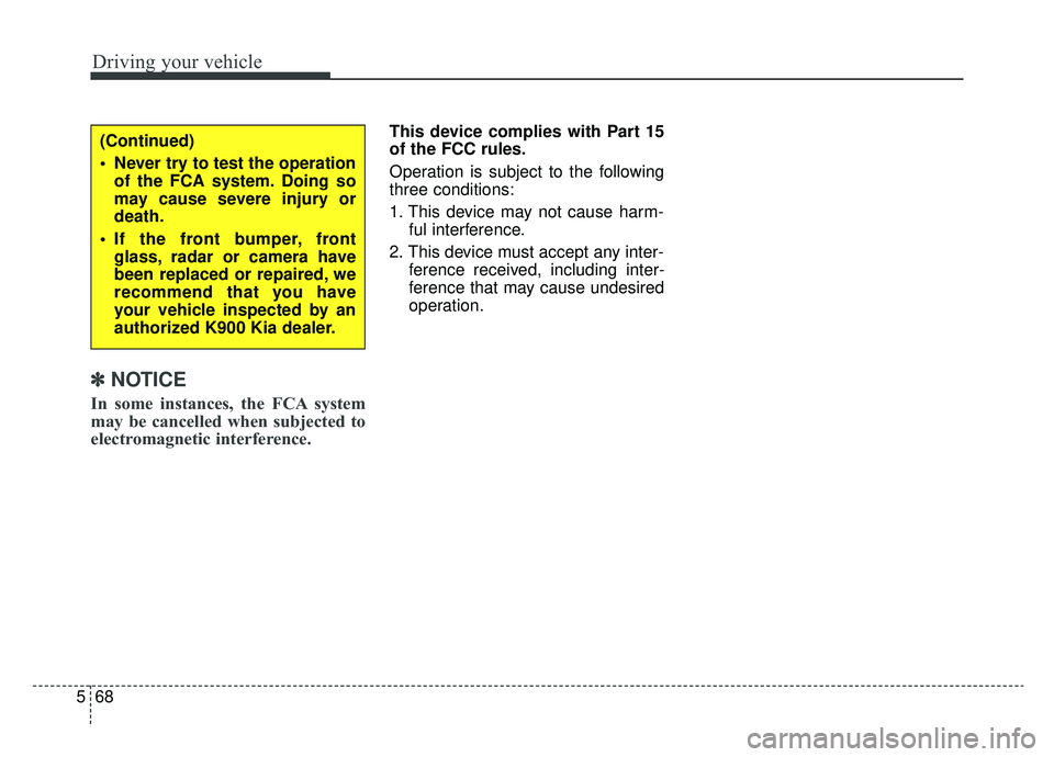 KIA K900 2019  Owners Manual Driving your vehicle
68
5
✽ ✽
NOTICE
In some instances, the FCA system
may be cancelled when subjected to
electromagnetic interference.
This device complies with Part 15
of the FCC rules.
Operatio
