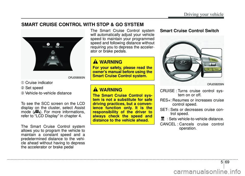 KIA K900 2019  Owners Manual 569
Driving your vehicle
➀Cruise indicator
➁ Set speed
\b Vehicle-to-vehicle distance
To see the SCC screen on the LCD
display on the cluster, select Assist
mode ( ). For more informations,
refer 