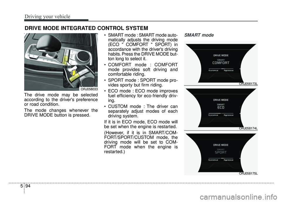 KIA K900 2019  Owners Manual Driving your vehicle
94
5
The drive mode may be selected
according to the drivers preference
or road condition.
The mode changes whenever the
DRIVE MODE button is pressed.  SMART mode : SMART mode au
