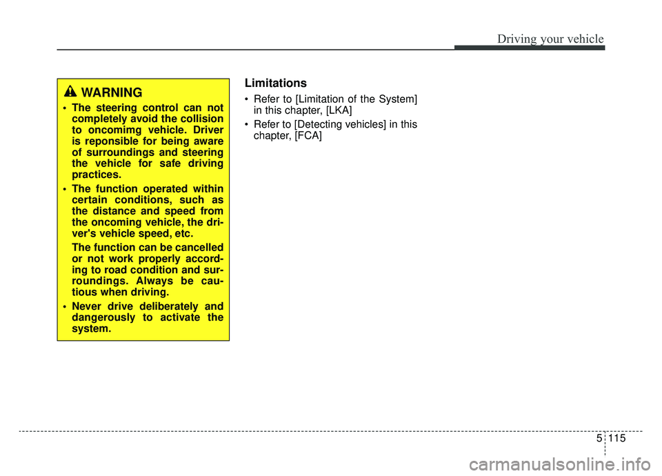 KIA K900 2019  Owners Manual 5115
Driving your vehicle
Limitations
 Refer to [Limitation of the System]in this chapter, [LKA]
 Refer to [Detecting vehicles] in this chapter, [FCA]WARNING  
 The steering control can notcompletely 