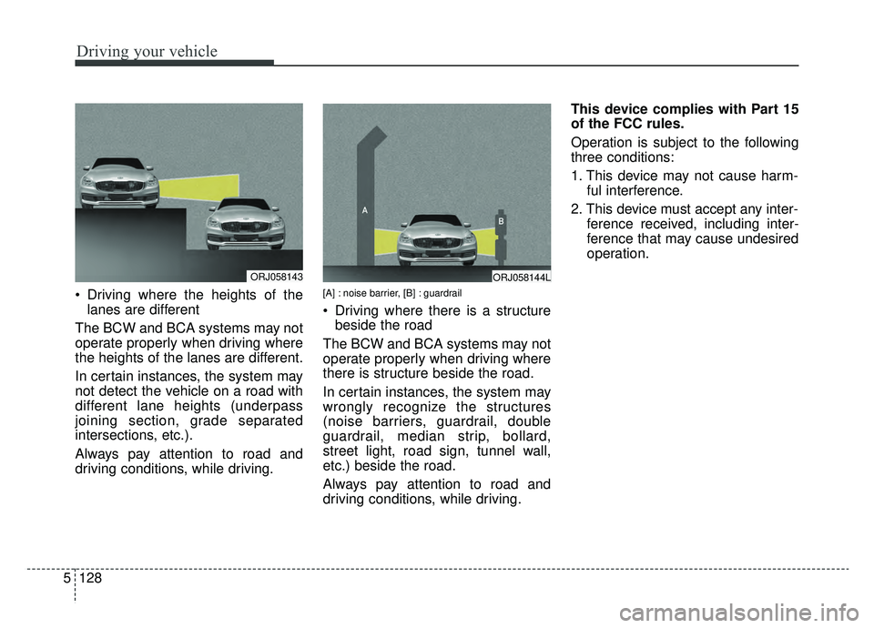 KIA K900 2019  Owners Manual Driving your vehicle
128
5
 Driving where the heights of the
lanes are different
The BCW and BCA systems may not
operate properly when driving where
the heights of the lanes are different.
In certain 