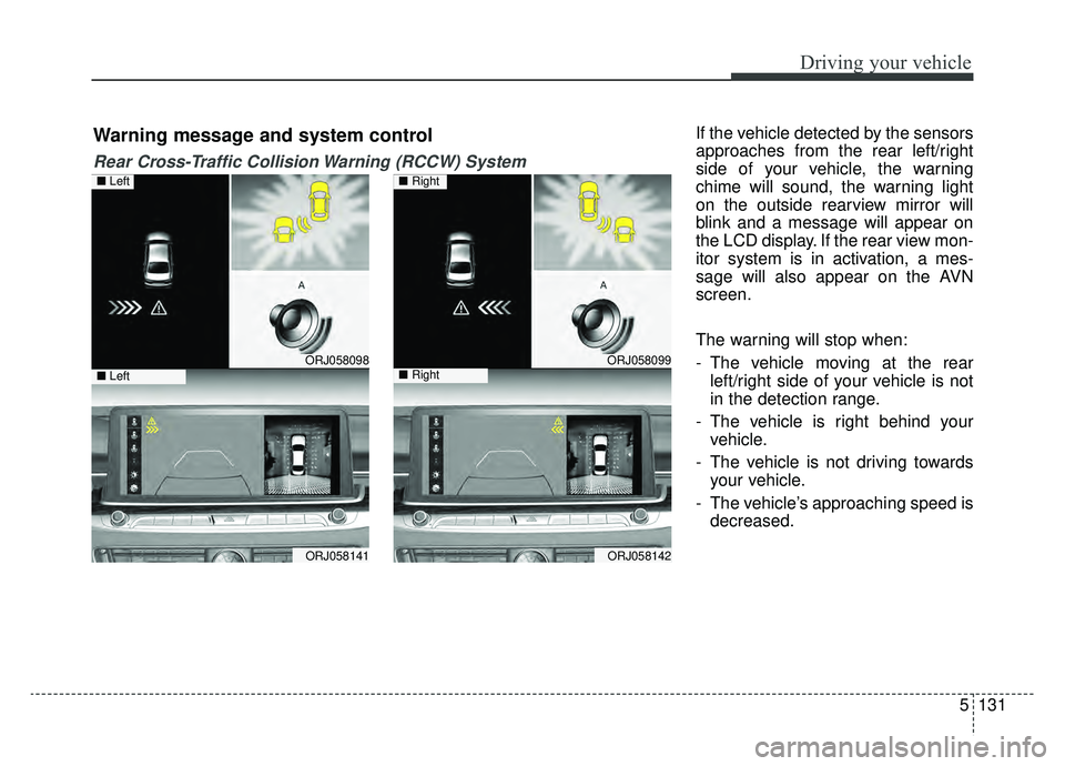 KIA K900 2019  Owners Manual 5131
Driving your vehicle
If the vehicle detected by the sensors
approaches from the rear left/right
side of your vehicle, the warning
chime will sound, the warning light
on the outside rearview mirro