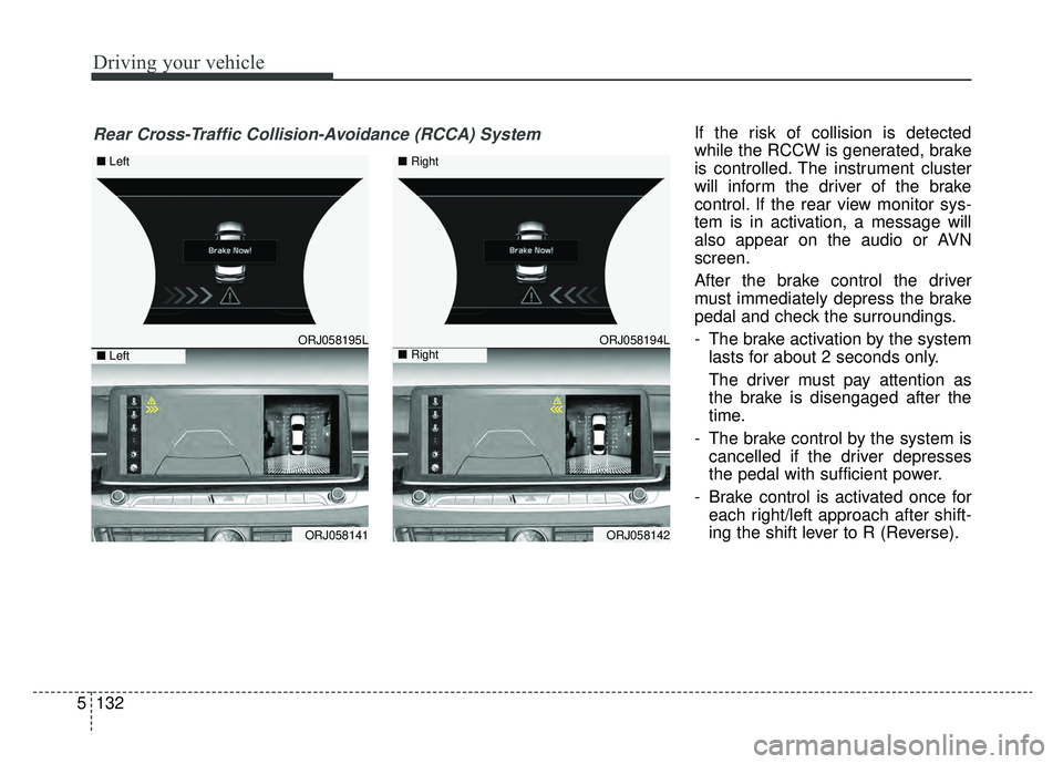 KIA K900 2019  Owners Manual Driving your vehicle
132
5
If the risk of collision is detected
while the RCCW is generated, brake
is controlled. The instrument cluster
will inform the driver of the brake
control. If the rear view m
