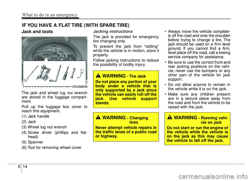 KIA K900 2019  Owners Manual What to do in an emergency
14
6
IF YOU HAVE A FLAT TIRE (WITH SPARE TIRE)
Jack and tools
The jack and wheel lug nut wrench
are stored in the luggage compart-
ment.
Pull up the luggage box cover to
rea