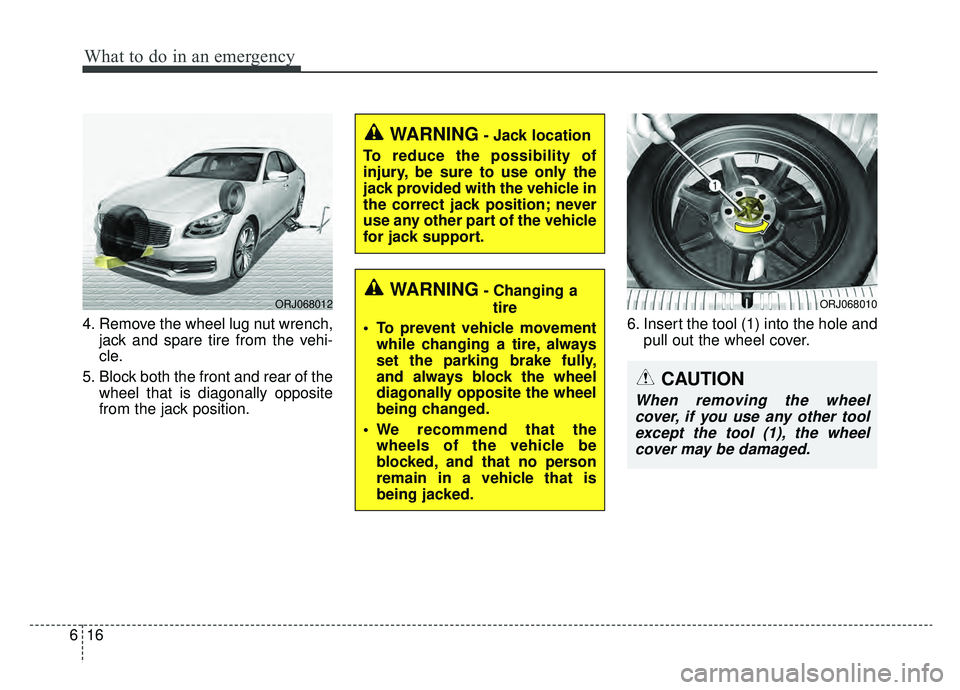 KIA K900 2019  Owners Manual What to do in an emergency
16
6
4. Remove the wheel lug nut wrench,
jack and spare tire from the vehi-
cle.
5. Block both the front and rear of the wheel that is diagonally opposite
from the jack posi