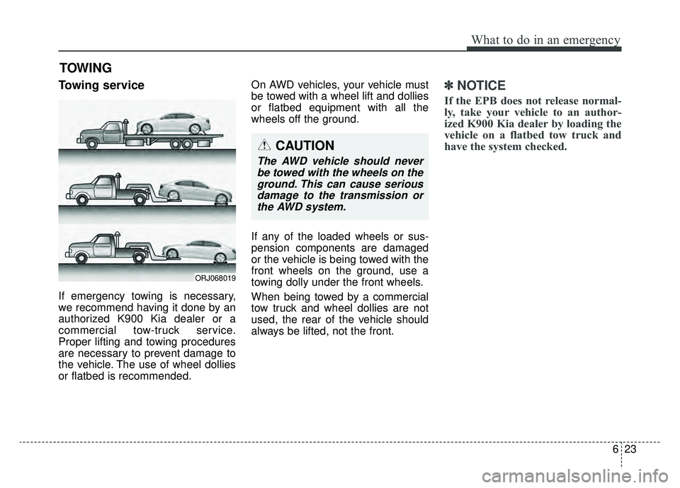 KIA K900 2019  Owners Manual 623
What to do in an emergency
TOWING
Towing service
If emergency towing is necessary,
we recommend having it done by an
authorized K900 Kia dealer or a
commercial tow-truck service.
Proper lifting an