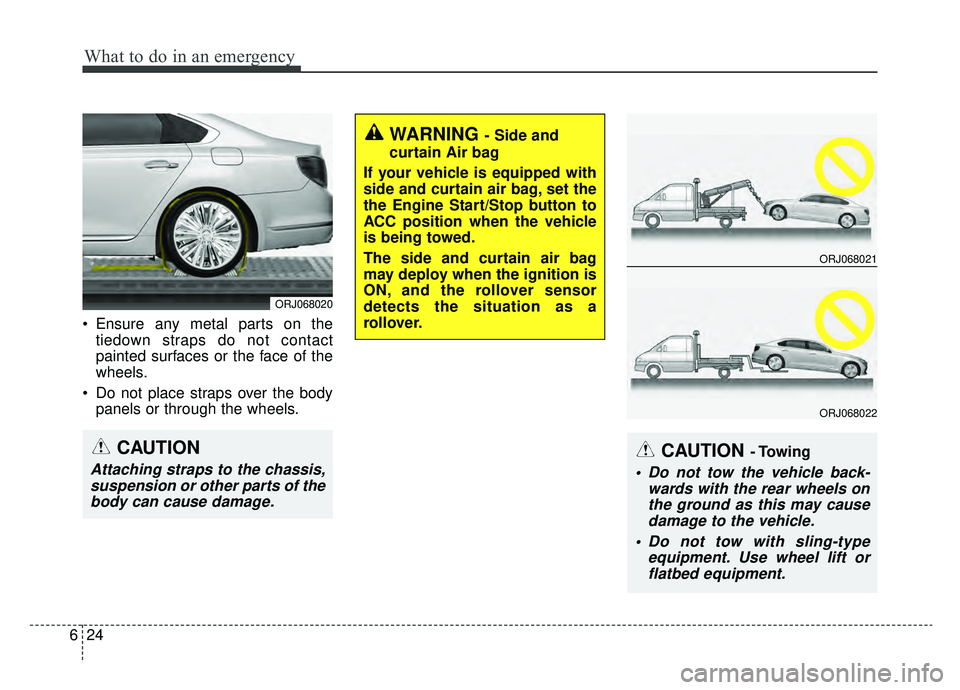 KIA K900 2019  Owners Manual What to do in an emergency
24
6
 Ensure any metal parts on the
tiedown straps do not contact
painted surfaces or the face of the
wheels.
 Do not place straps over the body panels or through the wheels