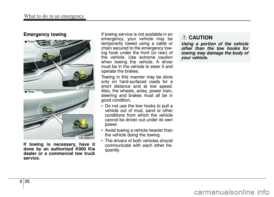 KIA K900 2019  Owners Manual What to do in an emergency
26
6
Emergency towing
If towing is necessary, have it
done by an authorized K900 Kia
dealer or a commercial tow truck
service. If towing service is not available in an
emerg