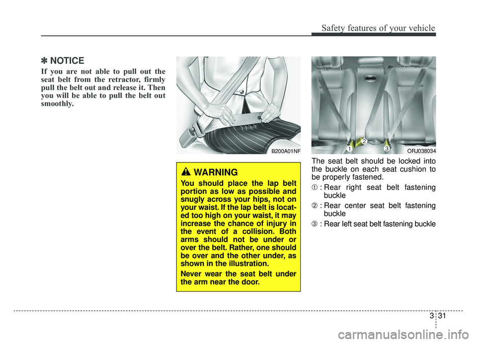 KIA K900 2019  Owners Manual 331
Safety features of your vehicle
✽ ✽NOTICE
If you are not able to pull out the
seat belt from the retractor, firmly
pull the belt out and release it. Then
you will be able to pull the belt out
