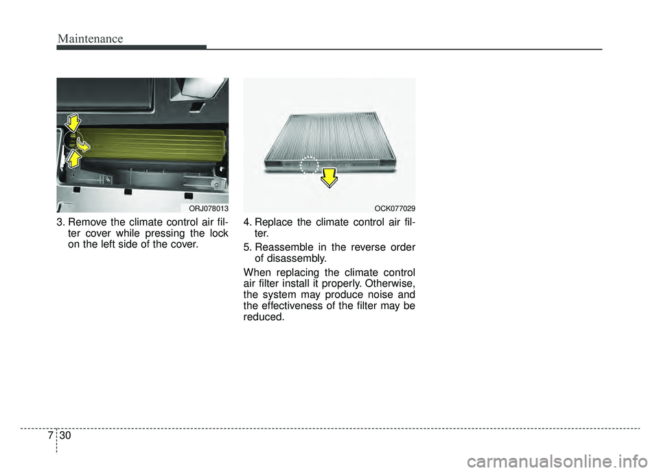 KIA K900 2019  Owners Manual Maintenance
30
7
3. Remove the climate control air fil-
ter cover while pressing the lock
on the left side of the cover. 4. Replace the climate control air fil-
ter.
5. Reassemble in the reverse order