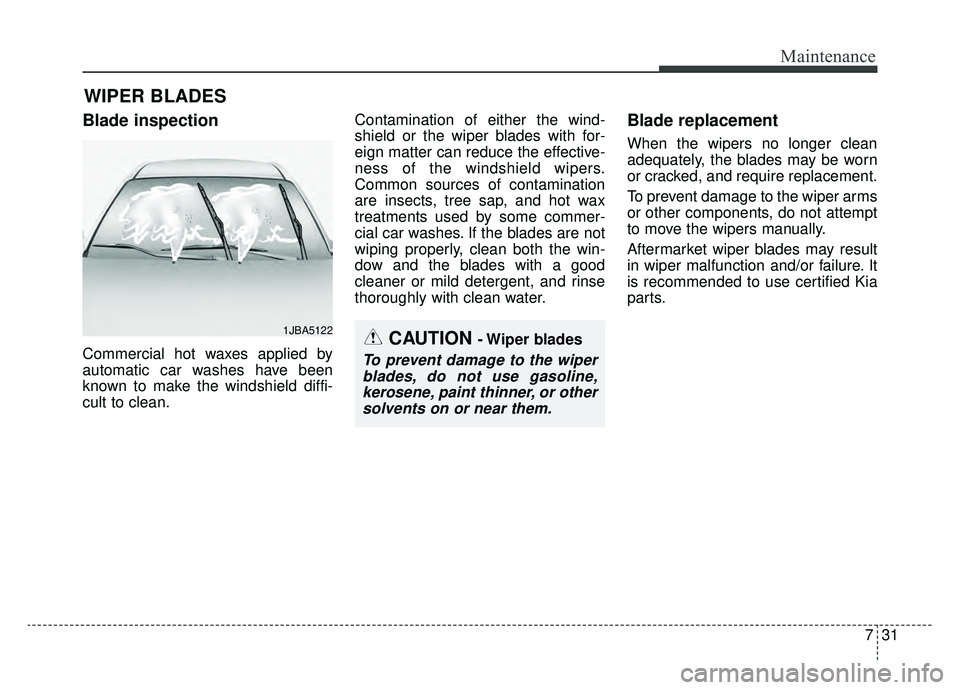 KIA K900 2019  Owners Manual 731
Maintenance
WIPER BLADES 
Blade inspection
Commercial hot waxes applied by
automatic car washes have been
known to make the windshield diffi-
cult to clean.Contamination of either the wind-
shield