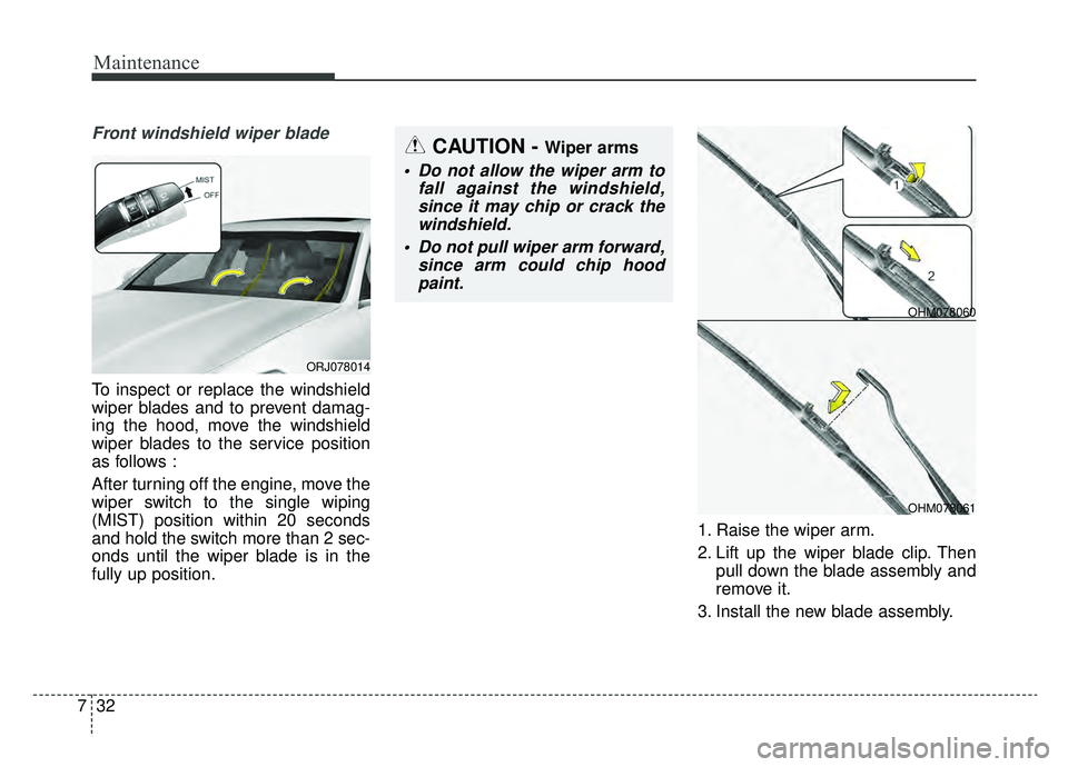 KIA K900 2019  Owners Manual Maintenance
32
7
Front windshield wiper blade
To inspect or replace the windshield
wiper blades and to prevent damag-
ing the hood, move the windshield
wiper blades to the service position
as follows 