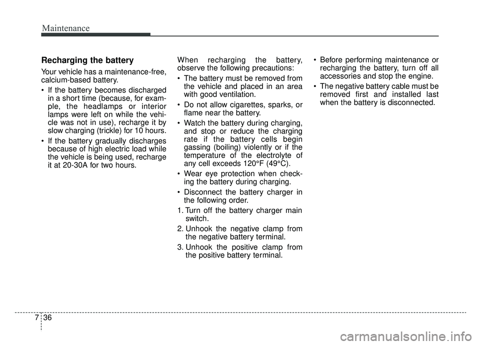 KIA K900 2019  Owners Manual Maintenance
36
7
Recharging the battery
Your vehicle has a maintenance-free,
calcium-based battery.
 If the battery becomes discharged
in a short time (because, for exam-
ple, the headlamps or interio