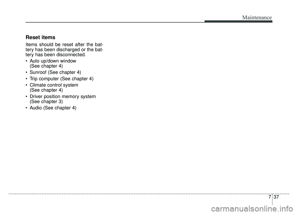 KIA K900 2019  Owners Manual 737
Maintenance
Reset items
Items should be reset after the bat-
tery has been discharged or the bat-
tery has been disconnected.
 Auto up/down window (See chapter 4)
 Sunroof (See chapter 4)
 Trip co