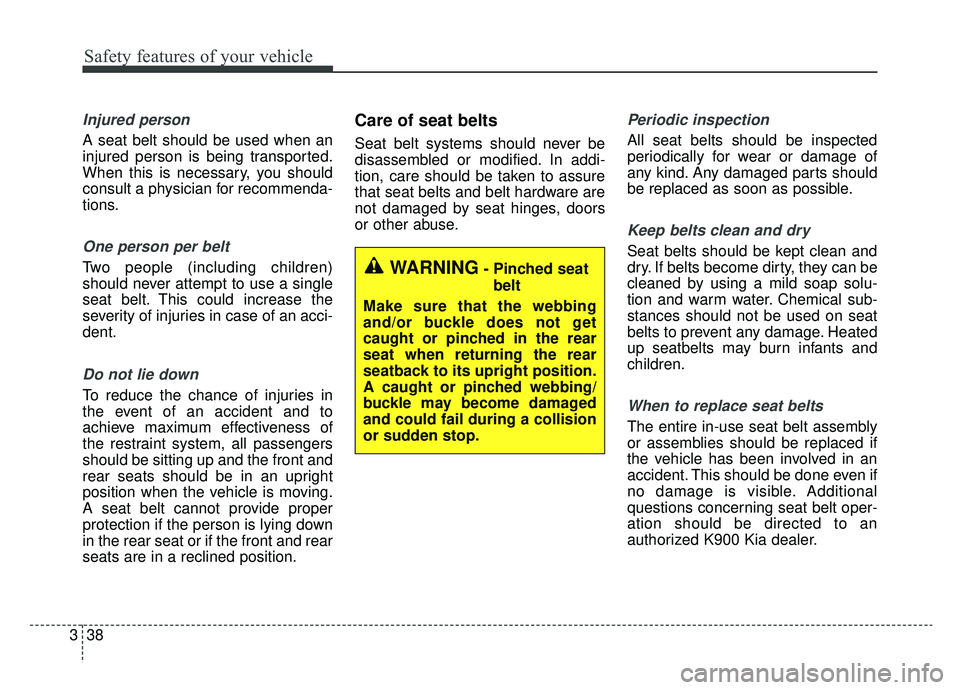 KIA K900 2019 Owners Manual Safety features of your vehicle
38
3
Injured person
A seat belt should be used when an
injured person is being transported.
When this is necessary, you should
consult a physician for recommenda-
tions KIA K900 2019 Owners Manual Safety features of your vehicle
38
3
Injured person
A seat belt should be used when an
injured person is being transported.
When this is necessary, you should
consult a physician for recommenda-
tions