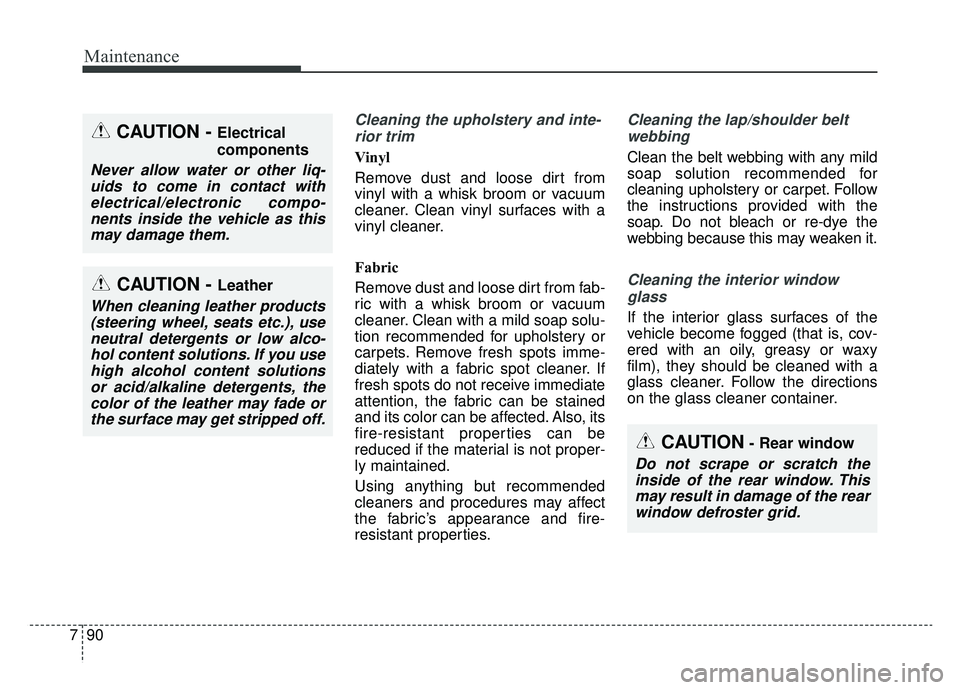 KIA K900 2019 Owners Manual Maintenance
90
7
Cleaning the upholstery and inte-
rior trim
Vinyl
Remove dust and loose dirt from
vinyl with a whisk broom or vacuum
cleaner. Clean vinyl surfaces with a
vinyl cleaner.
Fabric
Remov KIA K900 2019 Owners Manual Maintenance
90
7
Cleaning the upholstery and inte-
rior trim
Vinyl
Remove dust and loose dirt from
vinyl with a whisk broom or vacuum
cleaner. Clean vinyl surfaces with a
vinyl cleaner.
Fabric
Remov