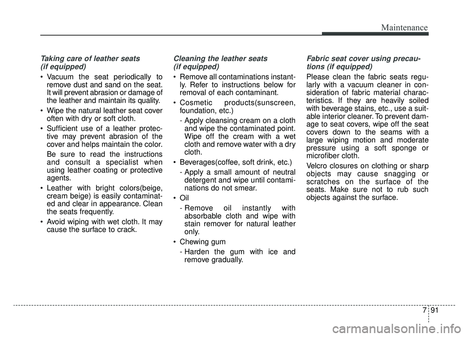 KIA K900 2019 Owners Manual 791
Maintenance
Taking care of leather seats (if equipped)
Vacuum the seat periodically to remove dust and sand on the seat.
It will prevent abrasion or damage of
the leather and maintain its quality KIA K900 2019 Owners Manual 791
Maintenance
Taking care of leather seats (if equipped)
Vacuum the seat periodically to remove dust and sand on the seat.
It will prevent abrasion or damage of
the leather and maintain its quality