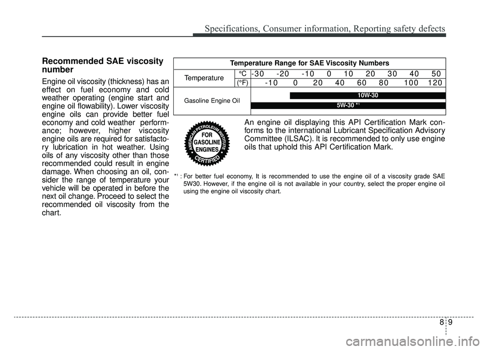 KIA K900 2019 Owners Manual 89
Specifications, Consumer information, Reporting safety defects
Recommended SAE viscosity
number
Engine oil viscosity (thickness) has an
effect on fuel economy and cold
weather operating (engine sta KIA K900 2019 Owners Manual 89
Specifications, Consumer information, Reporting safety defects
Recommended SAE viscosity
number
Engine oil viscosity (thickness) has an
effect on fuel economy and cold
weather operating (engine sta