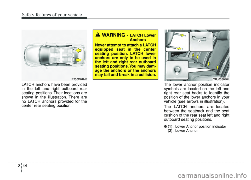 KIA K900 2019  Owners Manual Safety features of your vehicle
44
3
LATCH anchors have been provided
in the left and right outboard rear
seating positions. Their locations are
shown in the illustration. There are
no LATCH anchors p
