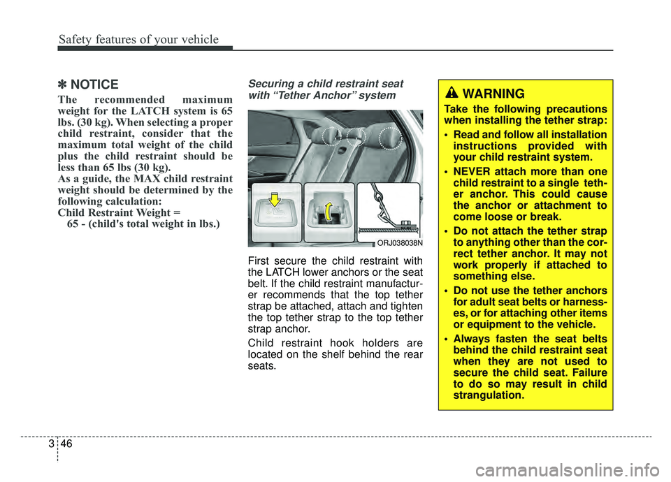 KIA K900 2019 Owners Manual Safety features of your vehicle
46
3
✽ ✽
NOTICE
The recommended maximum
weight for the LATCH system is 65
lbs. (30 kg). When selecting a proper
child restraint, consider that the
maximum total wei KIA K900 2019 Owners Manual Safety features of your vehicle
46
3
✽ ✽
NOTICE
The recommended maximum
weight for the LATCH system is 65
lbs. (30 kg). When selecting a proper
child restraint, consider that the
maximum total wei