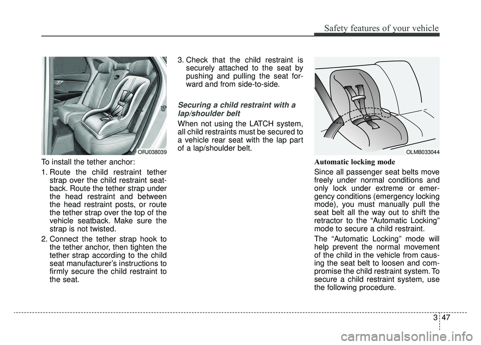 KIA K900 2019 Owners Manual 347
Safety features of your vehicle
To install the tether anchor:
1. Route the child restraint tetherstrap over the child restraint seat-
back. Route the tether strap under
the head restraint and betw KIA K900 2019 Owners Manual 347
Safety features of your vehicle
To install the tether anchor:
1. Route the child restraint tetherstrap over the child restraint seat-
back. Route the tether strap under
the head restraint and betw
