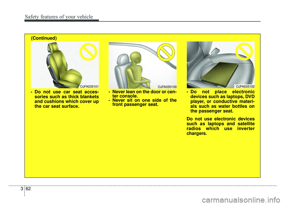 KIA K900 2019  Owners Manual Safety features of your vehicle
62
3
OJFA035109
- Never lean on the door or cen-
ter console.
- Never sit on one side of the front passenger seat.
OJFA035101
- Do not use car seat acces-
sories such a