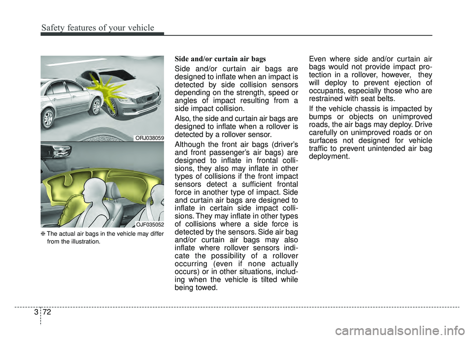 KIA K900 2019  Owners Manual Safety features of your vehicle
72
3
❈ The actual air bags in the vehicle may differ
from the illustration.
Side and/or curtain air bags 
Side and/or curtain air bags are
designed to inflate when an
