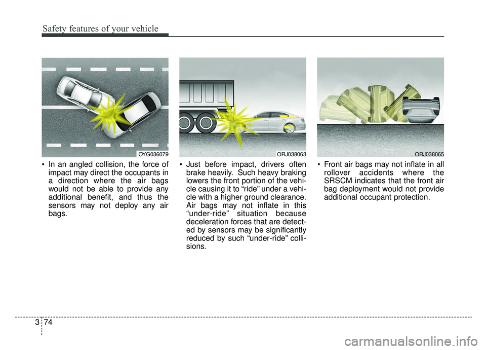 KIA K900 2019  Owners Manual Safety features of your vehicle
74
3
 In an angled collision, the force of
impact may direct the occupants in
a direction where the air bags
would not be able to provide any
additional benefit, and th