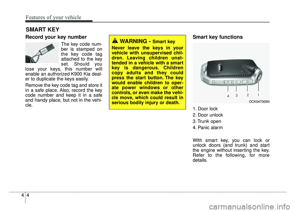 KIA K900 2019  Owners Manual Features of your vehicle
44
Record your key number
The key code num-
ber is stamped on
the key code tag
attached to the key
set. Should you
lose your keys, this number will
enable an authorized K900 K