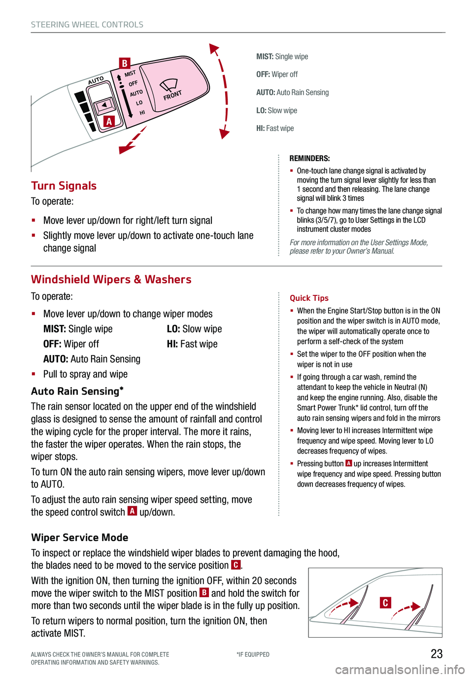KIA K900 2019  Features and Functions Guide Wiper Service Mode
To inspect or replace the windshield wiper blades to prevent damaging the hood,  
the blades need to be moved to the service position C. 
With the ignition ON, then turning the igni