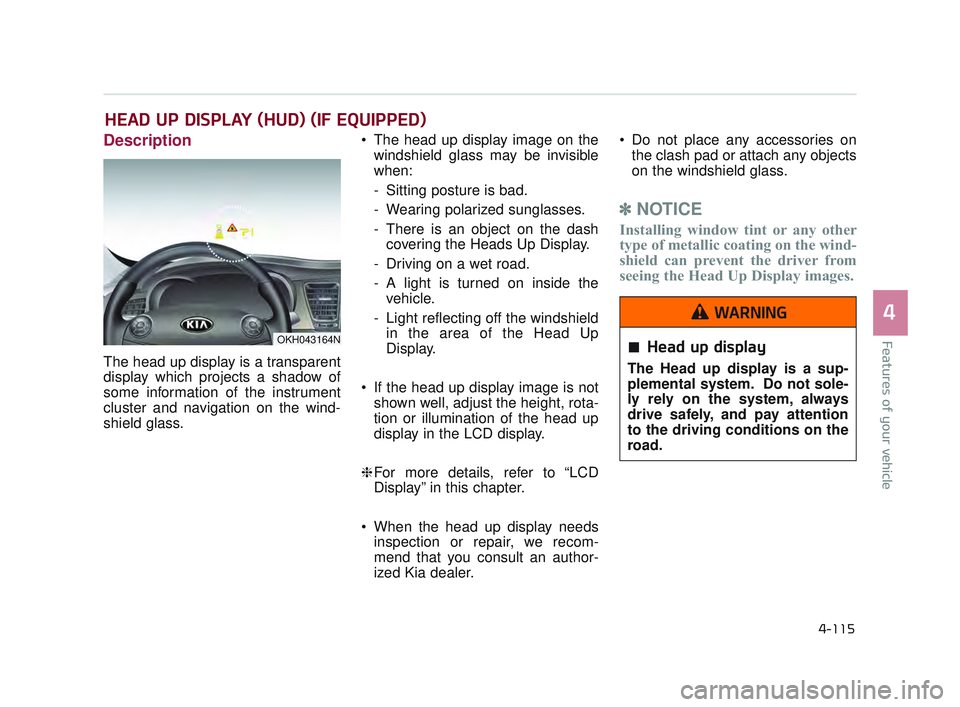 KIA K900 2017 Owners Manual Features of your vehicle
4
4-115
Description
The head up display is a transparent
display which projects a shadow of
some information of the instrument
cluster and navigation on the wind-
shield glass KIA K900 2017 Owners Manual Features of your vehicle
4
4-115
Description
The head up display is a transparent
display which projects a shadow of
some information of the instrument
cluster and navigation on the wind-
shield glass