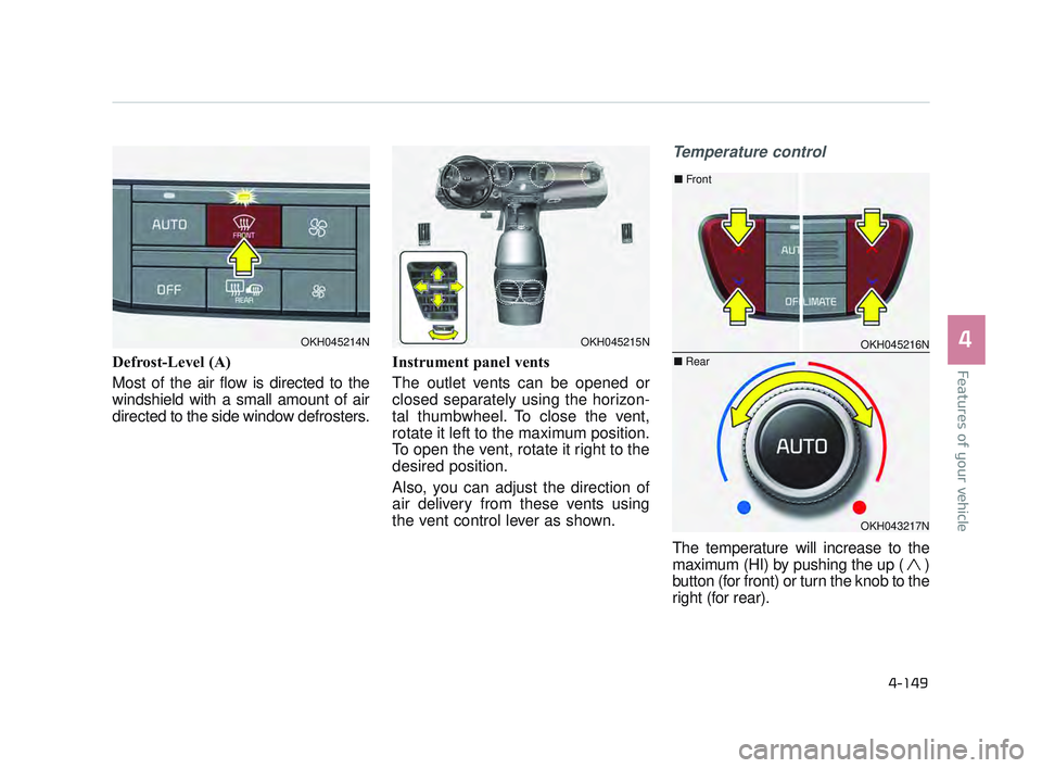 KIA K900 2017  Owners Manual Features of your vehicle
4
4-149
Defrost-Level (A)
Most of the air flow is directed to the
windshield with a small amount of air
directed to the side window defrosters.Instrument panel vents
The outle
