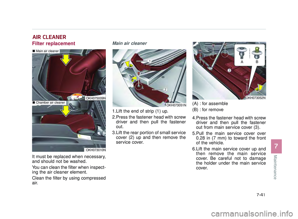 KIA K900 2017  Owners Manual Maintenance
7
7-41
AIR CLEANER
Filter replacement  
It must be replaced when necessary,
and should not be washed.
You can clean the filter when inspect-
ing the air cleaner element.
Clean the filter b