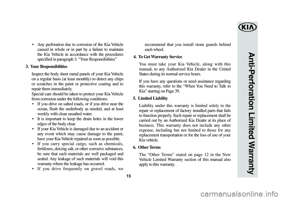 KIA CADENZA 2019 Warranty and Consumer Information Guide 15
Anti-Perforation Limited Warranty
• Any perforation due to corrosion of the Kia Vehicle
caused in whole or in part by a failure to maintain
the Kia Vehicle in accordance with the proced KIA CADENZA 2019 Warranty and Consumer Information Guide 15
Anti-Perforation Limited Warranty
• Any perforation due to corrosion of the Kia Vehicle
caused in whole or in part by a failure to maintain
the Kia Vehicle in accordance with the proced
