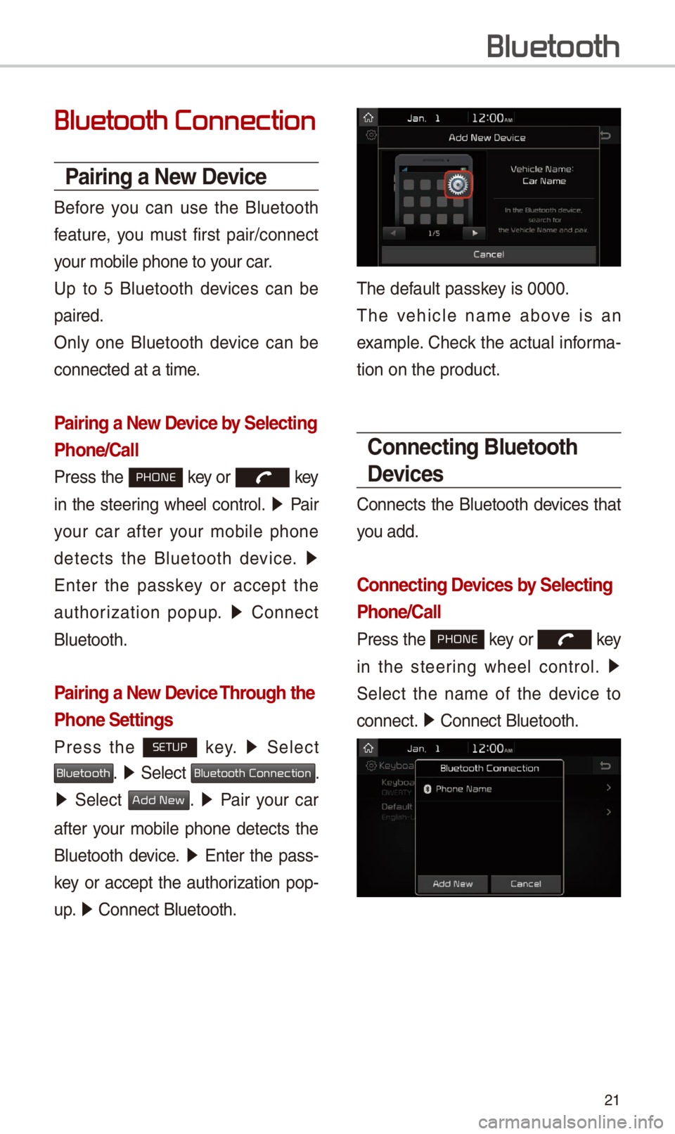 KIA CADENZA 2018  Quick Reference Guide 21
Bluetooth Connection
Pairing a \few Device
Before  you  can  use  the  Bluetooth 
feature,  you  must  f\frst  pa\fr/connect 
your mob\fle phone to\c your car.
Up  to  5  Bluetooth  dev\fces  can  