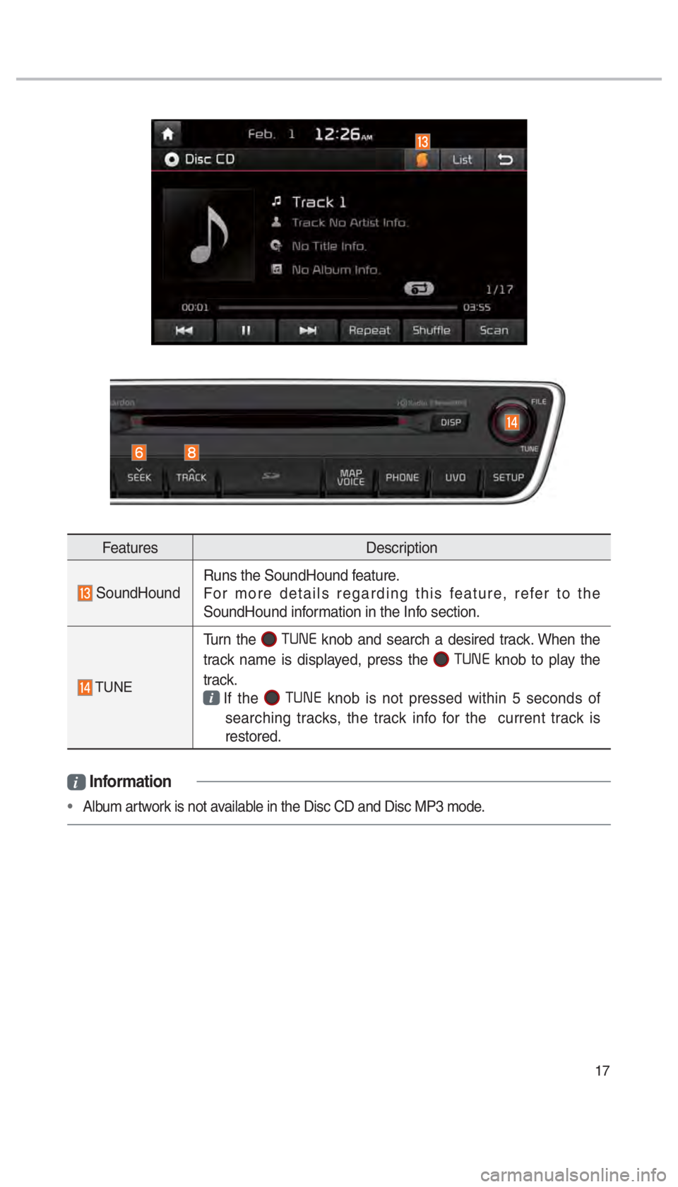 KIA CADENZA 2018  Navigation System Quick Reference Guide 17
FeaturesDescription
 SoundHoundRuns the SoundHound feature.
For more details regarding this feature, refer to the 
SoundHound information in the Info section.
 TUNE
Turn the 0003 knob and search a 