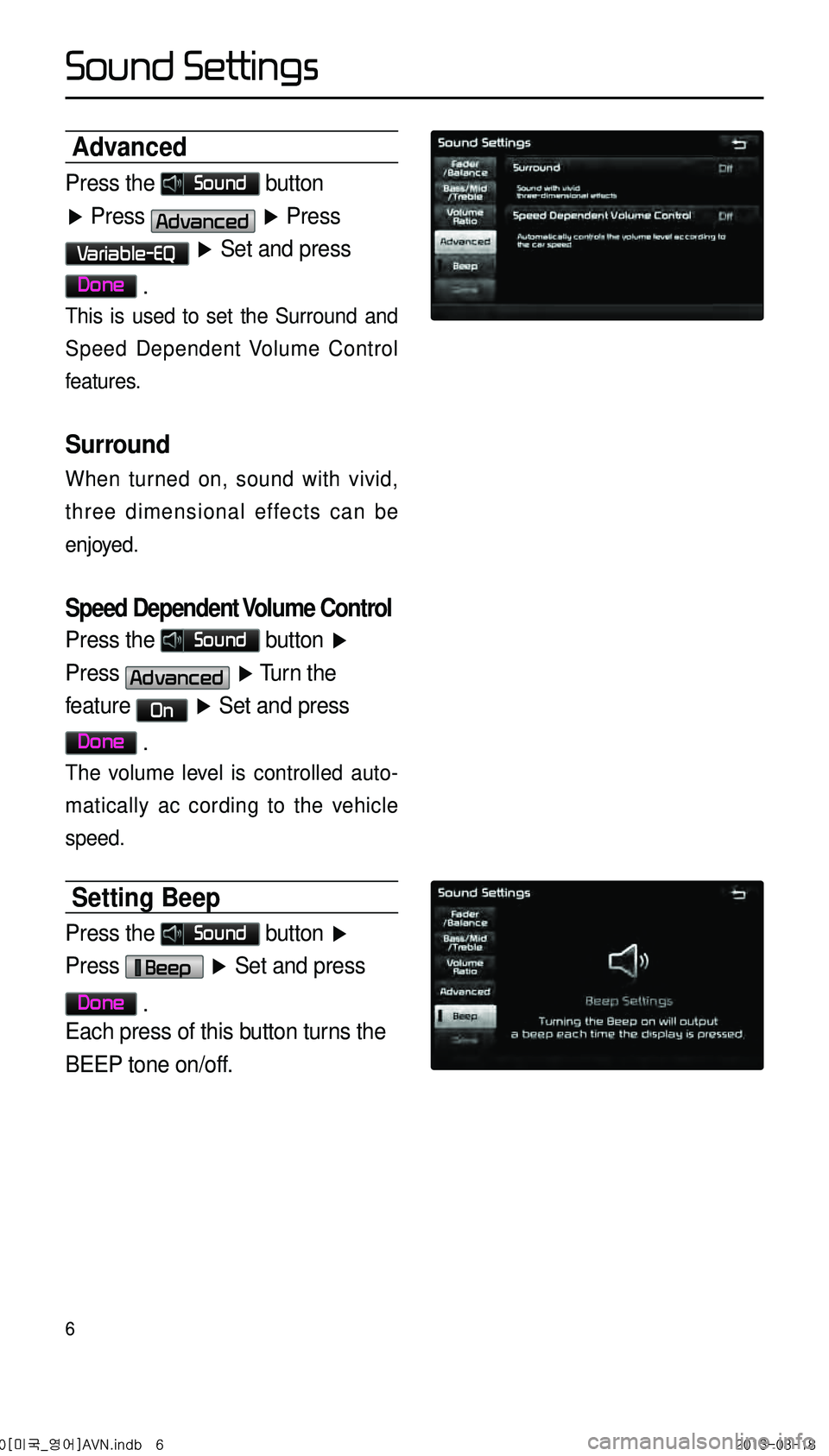 KIA CADENZA 2014  Navigation System Quick Reference Guide 6
Advanced
Press the Sound button 
▶ Press Advanced ▶  Press 
Variable-EQ ▶  Set and press 
Done .
This is used to set the Surround and 
Speed Dependent Volume Control 
features.
Surround
When t