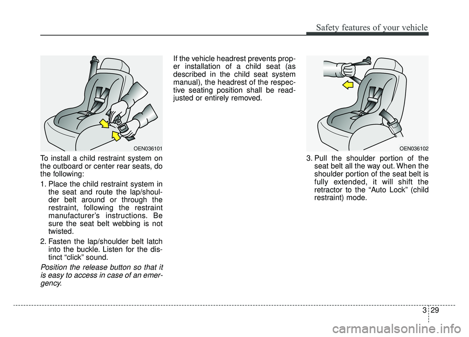 KIA SOUL EV 2019  Owners Manual 329
Safety features of your vehicle
To install a child restraint system on
the outboard or center rear seats, do
the following:
1. Place the child restraint system inthe seat and route the lap/shoul-
