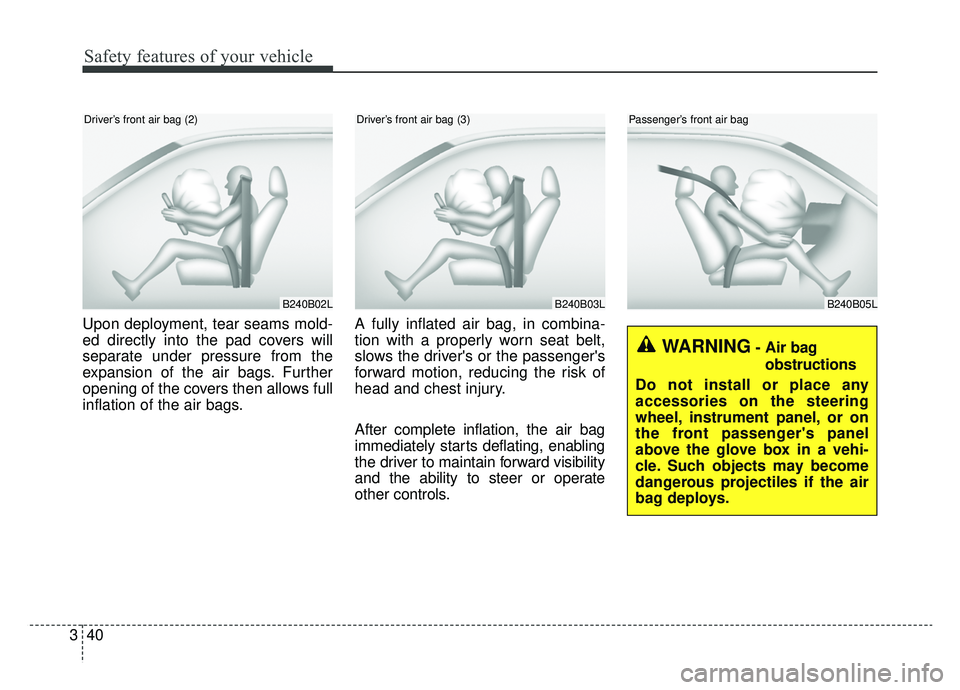 KIA SOUL EV 2019  Owners Manual Safety features of your vehicle
40
3
Upon deployment, tear seams mold-
ed directly into the pad covers will
separate under pressure from the
expansion of the air bags. Further
opening of the covers th